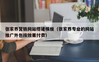忻州张家界营销网站搭建模板（张家界专业的网站推广外包按效果付费）