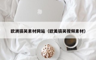 忻州欧洲搞笑素材网站（欧美搞笑视频素材）