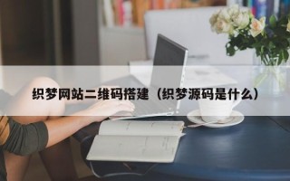 忻州织梦网站二维码搭建（织梦源码是什么）