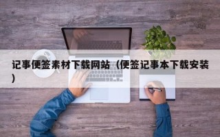 忻州记事便签素材下载网站（便签记事本下载安装）