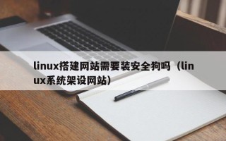 忻州linux搭建网站需要装安全狗吗（linux系统架设网站）