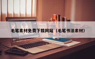 忻州毛笔素材免费下载网站（毛笔书法素材）