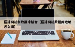 忻州搭建网站和数据库结合（搭建网站数据库地址怎么填）