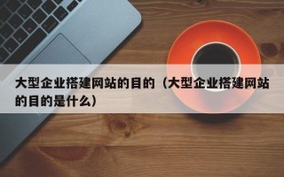 忻州大型企业搭建网站的目的（大型企业搭建网站的目的是什么）