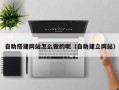 忻州自助搭建网站怎么做的呢（自助建立网站）