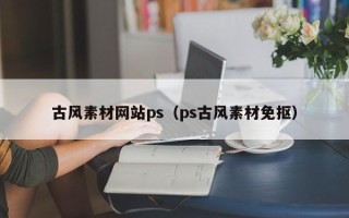 忻州古风素材网站ps（ps古风素材免抠）
