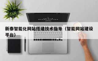 忻州新泰智能化网站搭建技术指导（智能网站建设平台）