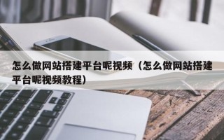 忻州怎么做网站搭建平台呢视频（怎么做网站搭建平台呢视频教程）